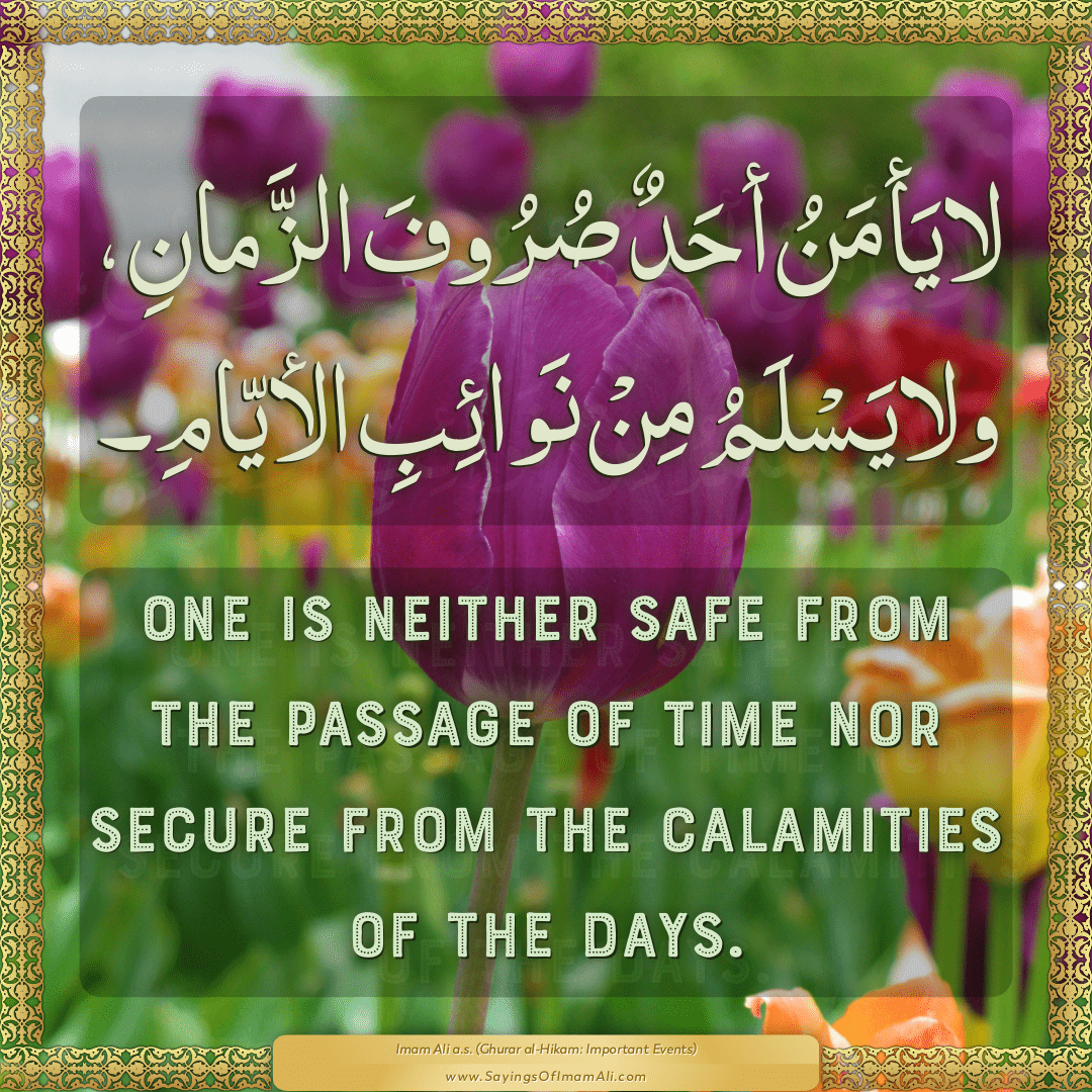 One is neither safe from the passage of time nor secure from the...